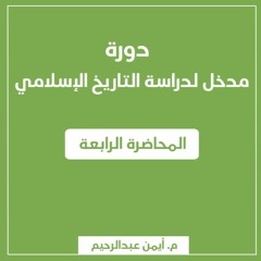 مدخل لدراسة التاريخ الإسلامي | المحاضرة الرابعة - م. أيمن عبدالرحيم