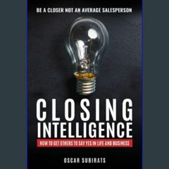 PDF [READ] ⚡ CLOSING INTELLIGENCE: How To Get Others To Say Yes In Life And Business     Paperback