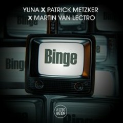 Binge - YUNA x Patrick Metzker x Martin Van Lectro