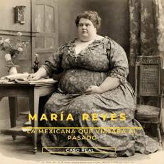 María Reyes, la mexicana que podía viajar al pasado. Un caso real (creado con Spreaker)