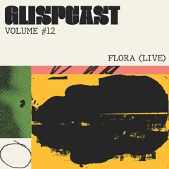 Glispcast #12 - FLORA (LIVE)
