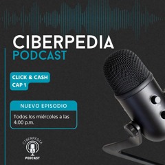 Ciberpedia Podcast | Click & Cash | Capitulo 1