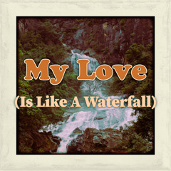 My Love (Is Like A Waterfall)