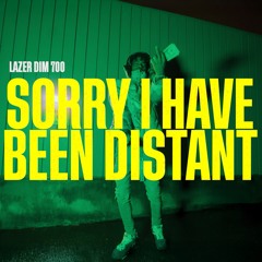 SORRY I HAVE BEEN DISTANT