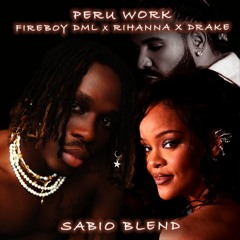 Fireboy DML x Rihanna x Drake - Peru Work (SABIO BLEND)