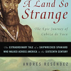 [Get] KINDLE 📚 A Land So Strange: The Epic Journey of Cabeza de Vaca by  Andrés Resé