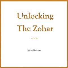 VIEW [EBOOK EPUB KINDLE PDF] Unlocking the Zohar by  Michael Laitman,Kristian Dawson,Laitman Kabbala