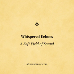Whispered Echoes — A Soft Field of Sound | Ahnara Music