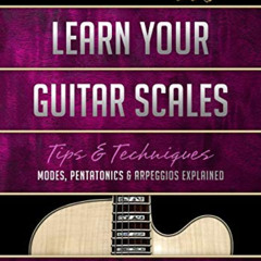 Access EBOOK 📑 Learn Your Guitar Scales: Modes, Pentatonics & Arpeggios Explained (B