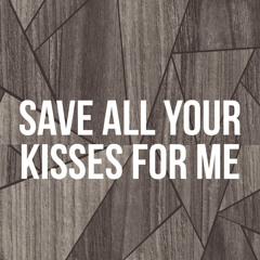 save all your kisses for me