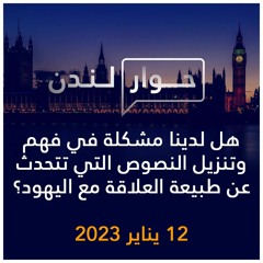 حوار لندن | هل لدينا مشكلة في فهم وتنزيل النصوص التي تتحدث عن العلاقة مع اليهود؟ | 12 يناير 2023