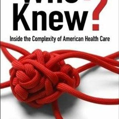 [VIEW] [KINDLE PDF EBOOK EPUB] Who Knew?: Inside the Complexity of American Health Ca