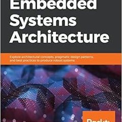 ACCESS [PDF EBOOK EPUB KINDLE] Embedded Systems Architecture: Explore architectural concepts, pragma