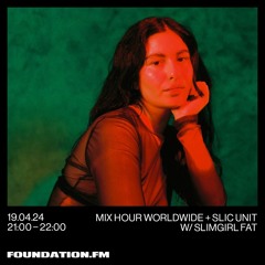 FOUNDATION FM // Mix Hour Worldwide + SLIC Unit w/ SLIMGIRL FAT // APR 2024