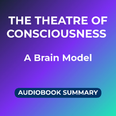 The Theatre of Consciousness | A Brain Model (Audiobook Summary)