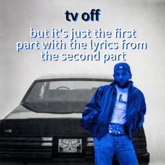 tv off but it's just the first part with the lyrics from the second part