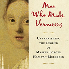 VIEW EPUB 📕 The Man Who Made Vermeers: Unvarnishing the Legend of Master Forger Han