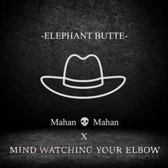 MIND WATCHING YOUR ELBOW X Mahan 💀 Mahan - ELEPHANT BUTTE