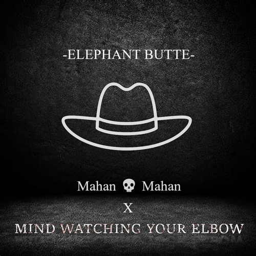 MIND WATCHING YOUR ELBOW X Mahan 💀 Mahan - ELEPHANT BUTTE
