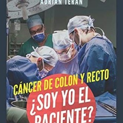GET [PDF EBOOK EPUB KINDLE] Cancer de Colon y Recto: ¿Soy yo el paciente?: Un libro para pacientes