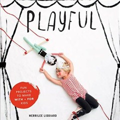 [Get] EPUB KINDLE PDF EBOOK Playful: Fun Projects to Make With + For Kids by  Merrile