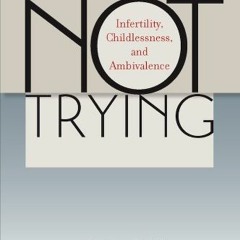[DOWNLOAD] EBOOK 🗸 Not Trying: Infertility, Childlessness, and Ambivalence by  Krist
