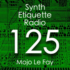 Synth Etiquette Radio | Episode 125 | Mojo Le Fay