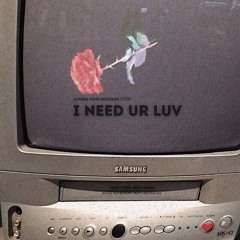I NEED UR LUV