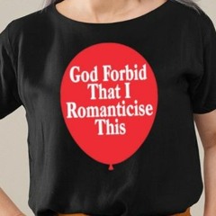 God Forbid That I Romanticise This T-Shirt