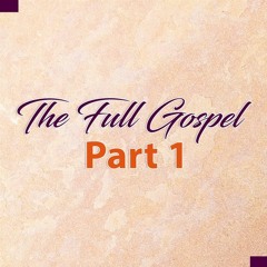 The Full Gospel Part I
