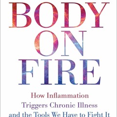 PDF KINDLE DOWNLOAD Body on Fire: How Inflammation Triggers Chronic Illness and