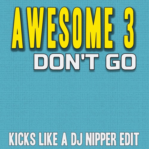 Awesome 3 - Don't Go (Kicks Like A DJ Nipper Edit)