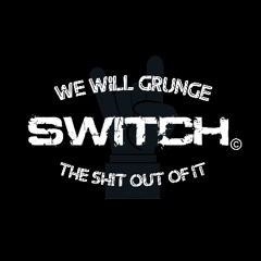 SWITCH - WE WILL GRUNGE THE SHIT OUT OF IT