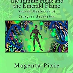 GET [KINDLE PDF EBOOK EPUB] The Infinite Helix and the Emerald Flame: Sacred Mysteries of Stargate A