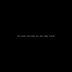 You never told what you feel deep inside