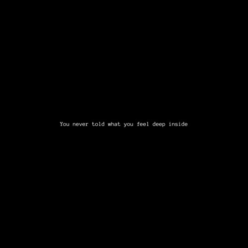 You never told what you feel deep inside