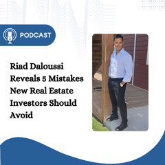Riad Daloussi Reveals 5 Mistakes New Real Estate Investors Should Avoid