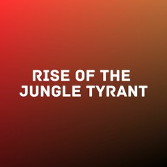 Rise of the Jungle Tyrant