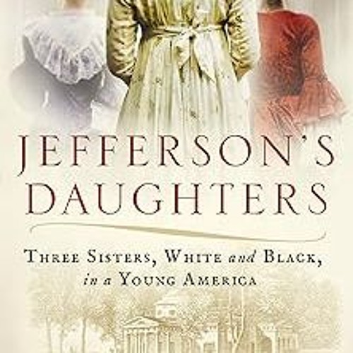 Jefferson's Daughters: Three Sisters, White and Black, in a Young America BY Catherine Kerrison