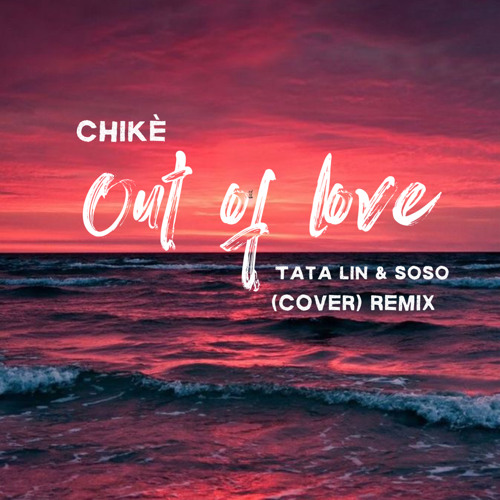 Chikè- Out Of Love - Tata Lin & Soso  (remix)
