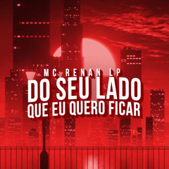 MC Renan LP - DO SEU LADO QUE EU QUERO FICAR (Lyric Oficial)