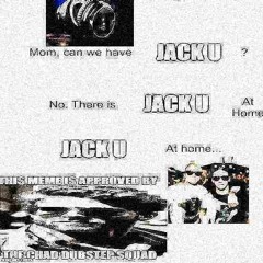 Mom Can I Have Jack U? No, We Have Jack U At Home. Jack U At Home: