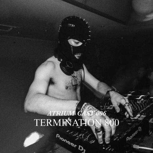ATRIUM CAST 006: TERMINATION 800