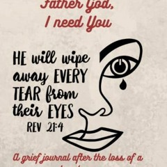 Read [EBOOK EPUB KINDLE PDF] Father God, I Need You: A grief journal after the loss o