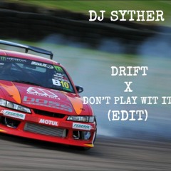 DJ SYTHER - DRIFT X DON'T PLAY WIT IT (EDIT)
