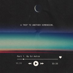 A TRIP TO ANOTHER DIMENSION / series Part1. by DJ Astrø