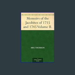 [PDF READ ONLINE] 💖 Memoirs of the Jacobites of 1715 and 1745 Volume II. Full Pdf