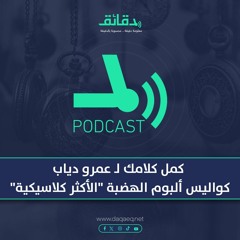 كمل كلامك - عمرو دياب: كواليس ألبوم الهضبة "الأكثر كلاسيكية" | بودكاست ورا مصنع الأغاني