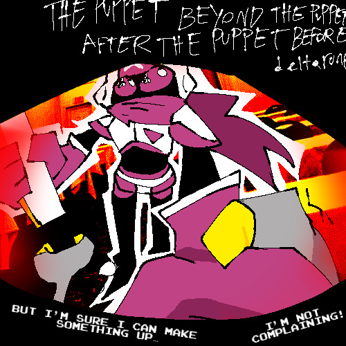 But I’m sure I can make something up… I’m not complaining! [PVpejam: The Puppet Beyond The Puppet After The Puppet Before Deltarune]