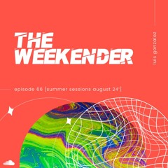 Luis Gonzalez - The Weekender 66 [Summer Sessions August 24']